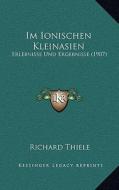 Im Ionischen Kleinasien: Erlebnisse Und Ergebnisse (1907) di Richard Thiele edito da Kessinger Publishing