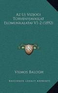 AZ Uj Vizjogi Torvenyjavaslat Elomunkalatai V1-2 (1892) di Vilmos Balogh edito da Kessinger Publishing