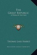 The Great Republic: A Poem of the Sun di Thomas Lake Harris edito da Kessinger Publishing