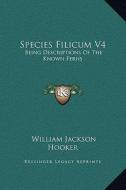 Species Filicum V4: Being Descriptions of the Known Ferns di William Jackson Hooker edito da Kessinger Publishing