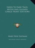 Index to Fairy Tales, Myths and Legends di Mary Huse Eastman edito da Kessinger Publishing