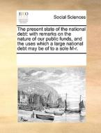 The Present State Of The National Debt di Multiple Contributors edito da Gale Ecco, Print Editions