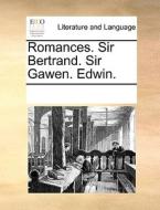 Romances. Sir Bertrand. Sir Gawen. Edwin. di Multiple Contributors edito da Gale Ecco, Print Editions