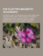 The Electro-magnetic Telegraph; A Defense Against The Injurious Deductions Drawn From The Deposition Of Prof. Joseph Henry (in The Several Telegraph S di Anonymous edito da Theclassics.us
