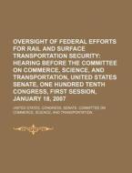 Oversight Of Federal Efforts For Rail And Surface Transportation Security: Hearing Before The Committee On Commerce, Science di United States Congress Senate, Anonymous edito da Books Llc, Reference Series
