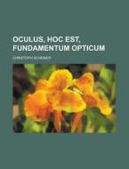 Oculus, Hoc Est, Fundamentum Opticum di U S Government, Christoph Scheiner edito da Rarebooksclub.com