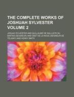 The Complete Works of Joshuah Sylvester Volume 2 di Josuah Sylvester edito da Rarebooksclub.com
