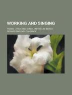 Working and Singing; Poems, Lyrics and Songs on the Life March di Richard Sheldon Chadwick edito da Rarebooksclub.com