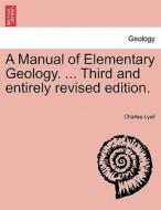 A Manual Of Elementary Geology. ... Third And Entirely Revised Edition. di Sir Charles Lyell edito da British Library, Historical Print Editions