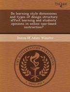 Do Learning Style Dimensions And Types Of Design Structure Affect Learning And Students\' Opinions In Online Case-based Instruction? di Brent Chantler, Donna M Adam Wooster edito da Proquest, Umi Dissertation Publishing