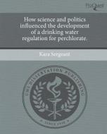 How Science and Politics Influenced the Development of a Drinking Water Regulation for Perchlorate. di Kara Sergeant edito da Proquest, Umi Dissertation Publishing