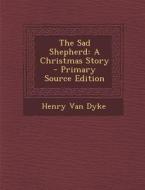 Sad Shepherd: A Christmas Story di Henry Van Dyke edito da Nabu Press