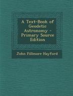 A Text-Book of Geodetic Astronomy di John Fillmore Hayford edito da Nabu Press