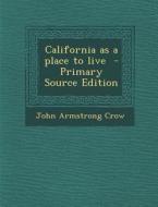 California as a Place to Live di John Armstrong Crow edito da Nabu Press