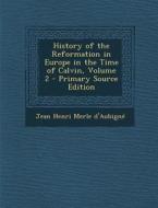 History of the Reformation in Europe in the Time of Calvin, Volume 2 di Jean Henri Merle D'Aubigne edito da Nabu Press
