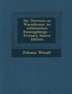 Die Thermen Zu Warmbrunn Im Schlesischen Riesengebirge. di Johann Wendt edito da Nabu Press