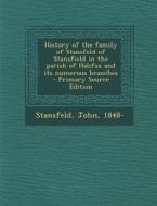 History of the Family of Stansfeld of Stansfield in the Parish of Halifax and Its Numerous Branches - Primary Source Edition di John Stansfeld edito da Nabu Press