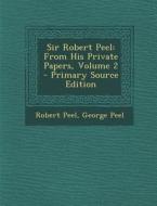Sir Robert Peel: From His Private Papers, Volume 2 - Primary Source Edition di Robert Peel, George Peel edito da Nabu Press