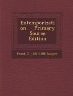 Extemporization - Primary Source Edition di Frank J. 1857-1908 Sawyer edito da Nabu Press