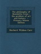 The Philosophy of Benedetto Croce: The Problem of Art and History - Primary Source Edition di Herbert Wildon Carr edito da Nabu Press