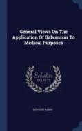 General Views On The Application Of Galvanism To Medical Purposes di Giovanni Aldini edito da Sagwan Press