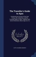 The Traveller's Guide To Agra di Satya Chandra Mukerji edito da Sagwan Press