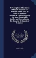 A Description Of The Series Of Medals Struck At The National Medal Mint By Order Of Napoleon Bonaparte, Commemorating The Most Remarkable Battles And  di John C Laskey edito da Sagwan Press