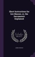 Short Instructions For Low Masses, Or, The Sacraments Explained di James Donohoe edito da Palala Press