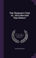 Tim Thomson's Trial; Or, All Is Not Gold That Glitters di George Weatherly edito da Palala Press