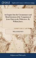 An Enquiry Into The Circumstances And Moral Intention Of The Temptation Of Jesus Christ In The Wilderness. By William Jones, di William Jones edito da Gale Ecco, Print Editions