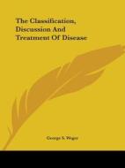 The Classification, Discussion And Treatment Of Disease di George S. Weger edito da Kessinger Publishing, Llc