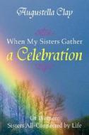 When My Sisters Gather A Celebration di Augustella Clay edito da Xlibris Corporation