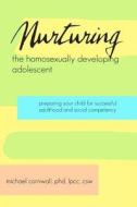 Nurturing the Homosexually Developing Adolescent: Preparing Your Child for Successful Adulthood and Social Competency di Michael Cornwall edito da Createspace