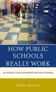 How Public Schools Really Work: An Insider's Guide for Parents and Practitioners di Parry Graham edito da ROWMAN & LITTLEFIELD