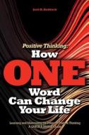 Positive Thinking: How One Word Can Change Your Life: Learning and Maximizing the Power of Positive Thinking, a Quick & Simple Guide di Jack Hendryk Haddock edito da Createspace