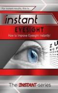 Instant Eyesight: How to Improve Eyesight Instantly! di The Instant-Series edito da Createspace
