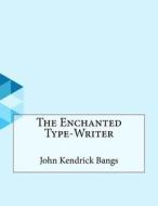 The Enchanted Type-Writer di John Kendrick Bangs edito da Createspace