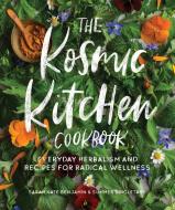 The Kosmic Kitchen Cookbook: Everyday Herbalism and Recipes for Radical Wellness di Sarah Kate Benjamin, Summer Ashley Singletary edito da ROOST BOOKS