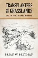Transplanters on the Grasslands AND THE Fruits of Chain Migration di Brian W. Beltman edito da Book Venture Publishing LLC