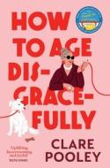 How To Age Disgracefully di Clare Pooley edito da Transworld Publishers Ltd