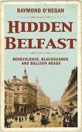 Hidden Belfast: Benevolence, Blackguards & Balloon Heads di Raymond O'Regan edito da Mercier Press