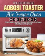The Effortless Aobosi Toaster Air Fryer Oven Cookbook di Mario Loveless edito da Mario Loveless