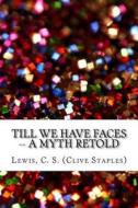 Till We Have Faces -- A Myth Retold di C. S. Lewis edito da Createspace Independent Publishing Platform