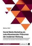 Social Media Marketing als zukunftsweisendes Phänomen der modernen Werbung di Markus Wolf edito da GRIN Verlag