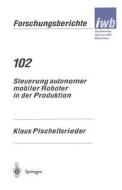 Steuerung autonomer mobiler Roboter in der Produktion di Klaus Pischeltsrieder edito da Springer Berlin Heidelberg