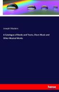 A Catalogue of Books and Tracts, Churc Music and Other Musical Works di Joseph Masters edito da hansebooks