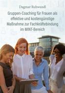 Gruppen-Coaching für Frauen als effektive und kostengünstige Maßnahme zur Fachkräftebindung im MINT-Bereich di Dagmar Ruhwandl edito da Books on Demand
