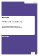 Wellness als Geschäftsidee di Bernd Fischl edito da Diplom.de