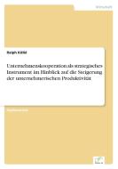 Unternehmenskooperation als strategisches Instrument im Hinblick auf die Steigerung der unternehmerischen Produktivität di Ralph Kölbl edito da Diplom.de
