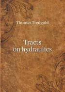 Tracts On Hydraulics di Thomas Tredgold edito da Book On Demand Ltd.